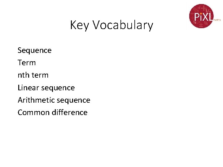 Key Vocabulary Sequence Term nth term Linear sequence Arithmetic sequence Common difference 