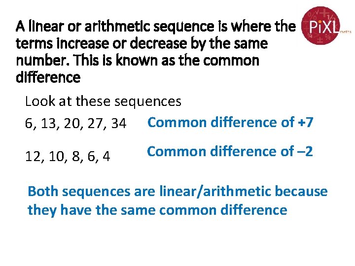 A linear or arithmetic sequence is where the terms increase or decrease by the