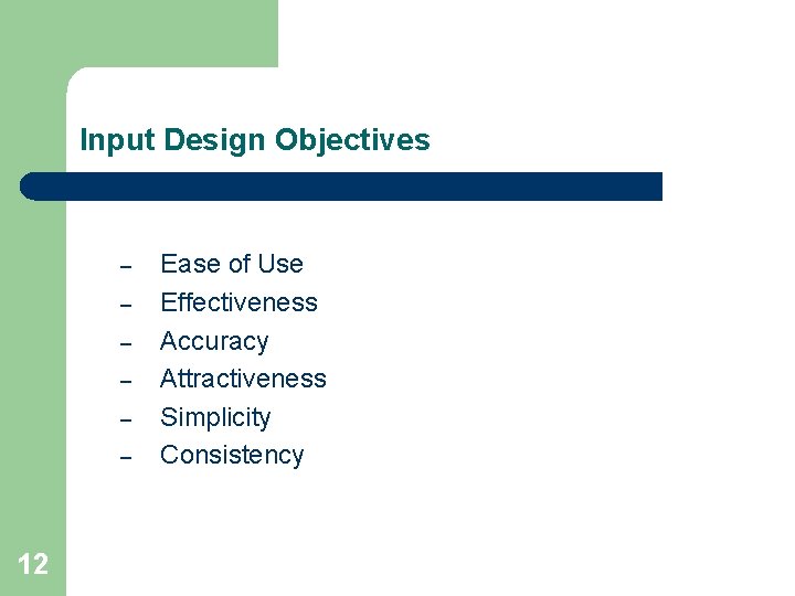 Input Design Objectives – – – 12 Ease of Use Effectiveness Accuracy Attractiveness Simplicity
