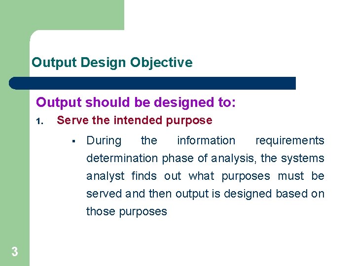 Output Design Objective Output should be designed to: 1. Serve the intended purpose §