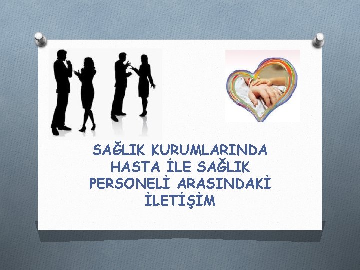 SAĞLIK KURUMLARINDA HASTA İLE SAĞLIK PERSONELİ ARASINDAKİ İLETİŞİM SAĞLIK KURUMLARINDA HASTA İLE SAĞLIK PERSONELİ ARASINDAKİ İLETİŞİM