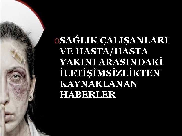 OSAĞLIK ÇALIŞANLARI VE HASTA/HASTA YAKINI ARASINDAKİ İLETİŞİMSİZLİKTEN KAYNAKLANAN HABERLER 