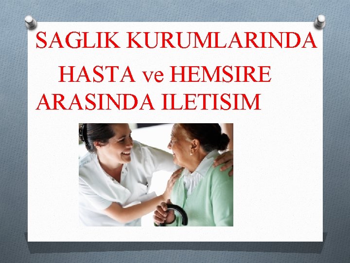 SAGLIK KURUMLARINDA HASTA ve HEMSIRE ARASINDA ILETISIM 