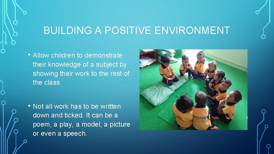 BUILDING A POSITIVE ENVIRONMENT • Allow children to demonstrate their knowledge of a subject