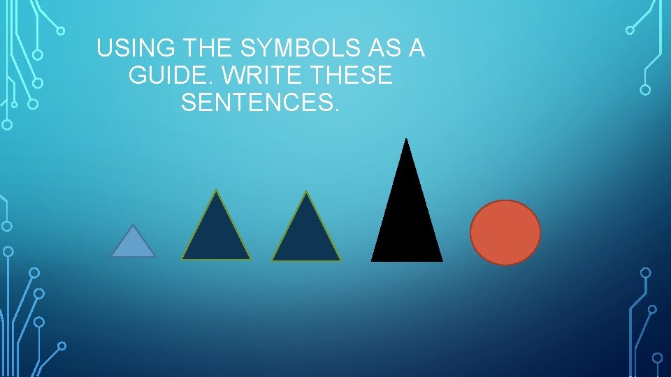 USING THE SYMBOLS AS A GUIDE. WRITE THESE SENTENCES. 