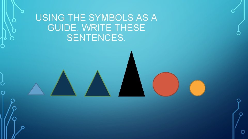 USING THE SYMBOLS AS A GUIDE. WRITE THESE SENTENCES. 