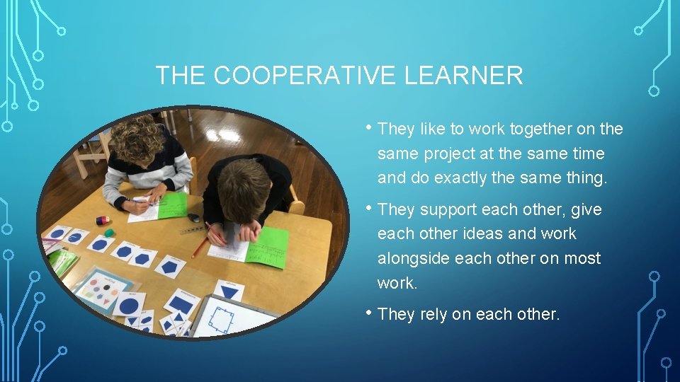 THE COOPERATIVE LEARNER • They like to work together on the same project at