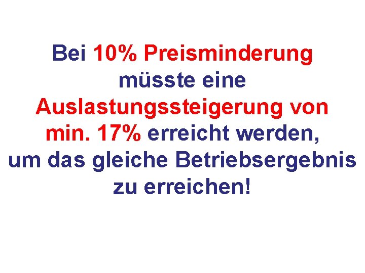 Bei 10% Preisminderung müsste eine Auslastungssteigerung von min. 17% erreicht werden, um das gleiche