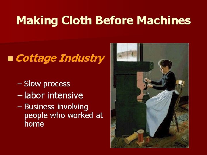 Making Cloth Before Machines n Cottage Industry – Slow process – labor intensive –