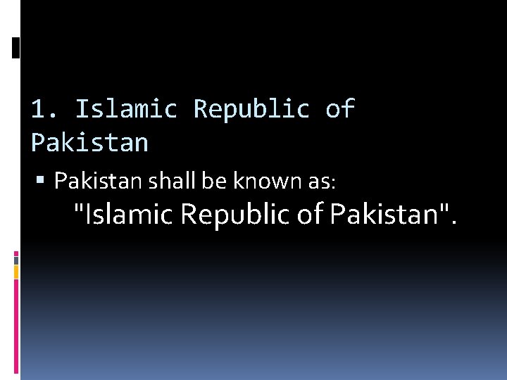 1. Islamic Republic of Pakistan shall be known as: "Islamic Republic of Pakistan". 