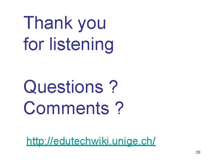 Thank you for listening Questions ? Comments ? http: //edutechwiki. unige. ch/ 39 