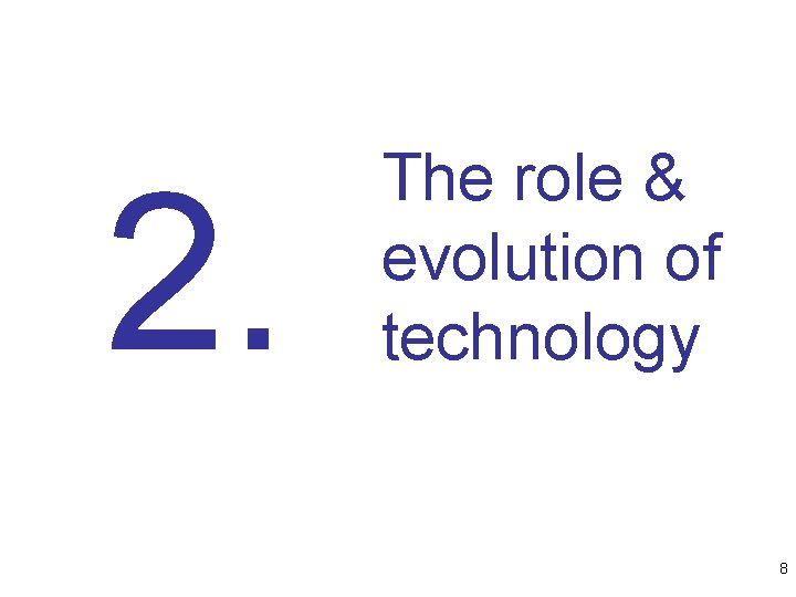 2. The role & evolution of technology 8 