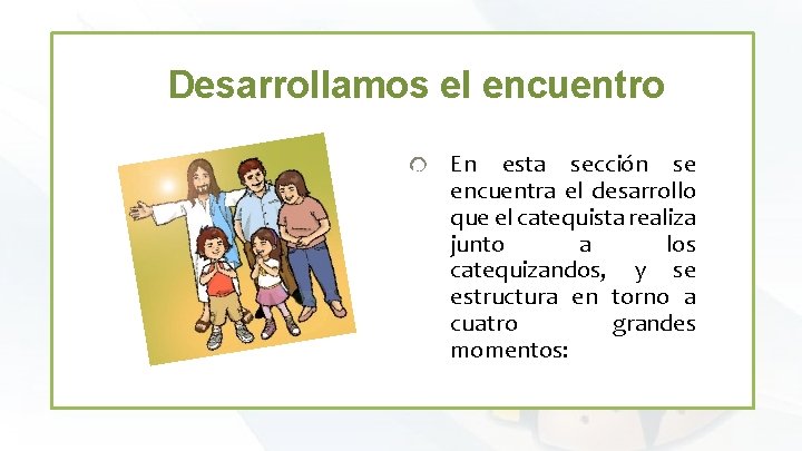 Desarrollamos el encuentro En esta sección se encuentra el desarrollo que el catequista realiza