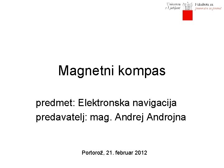 Magnetni kompas predmet: Elektronska navigacija predavatelj: mag. Andrej Androjna Portorož, 21. februar 2012 