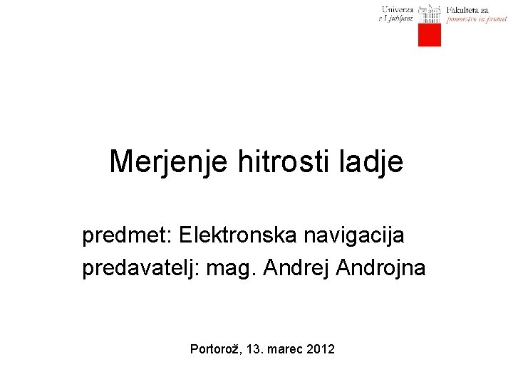 Merjenje hitrosti ladje predmet: Elektronska navigacija predavatelj: mag. Andrej Androjna Portorož, 13. marec 2012