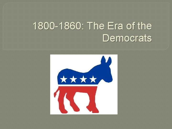 1800 -1860: The Era of the Democrats 