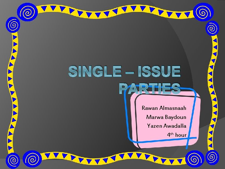 SINGLE – ISSUE PARTIES Rawan Almasnaah Marwa Baydoun Yazen Awadalla 4 th hour 