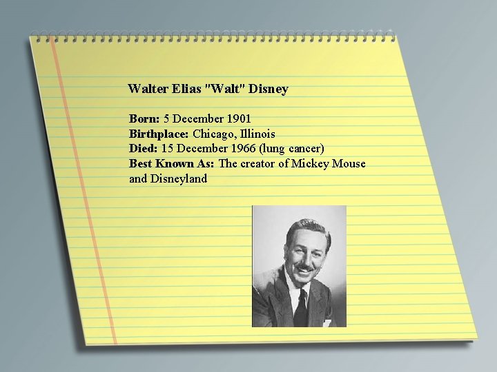 Walter Elias "Walt" Disney Born: 5 December 1901 Birthplace: Chicago, Illinois Died: 15 December