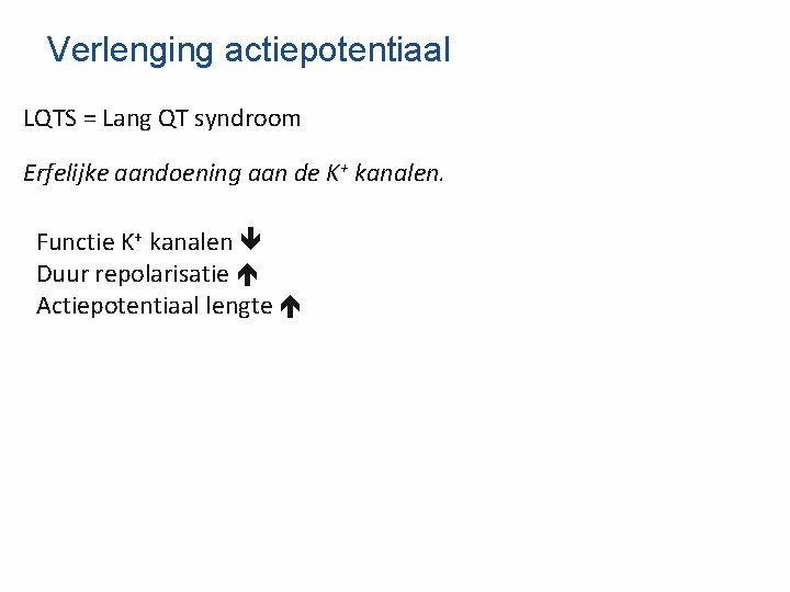 Verlenging actiepotentiaal LQTS = Lang QT syndroom Erfelijke aandoening aan de K+ kanalen. Functie