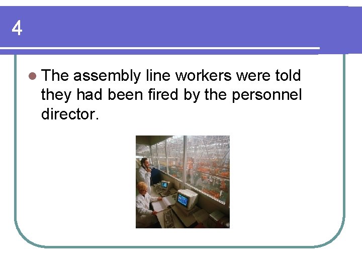 4 l The assembly line workers were told they had been fired by the