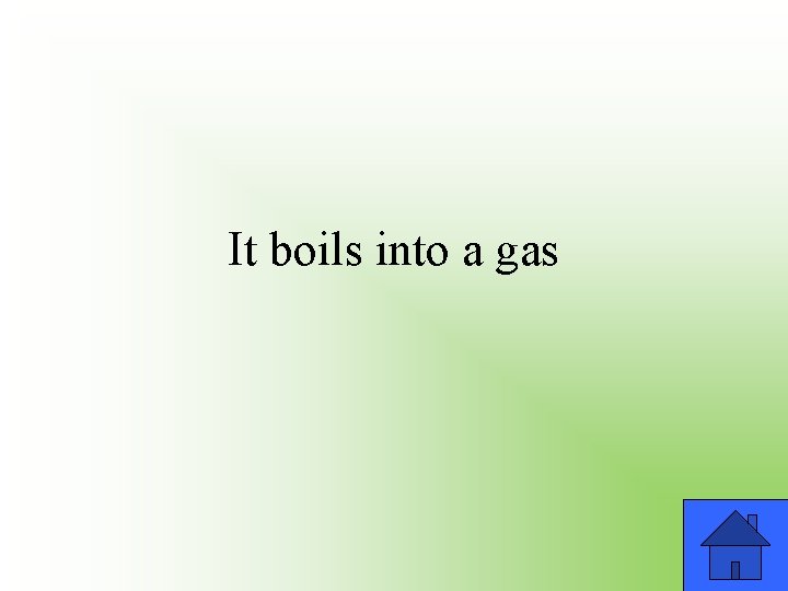 It boils into a gas 