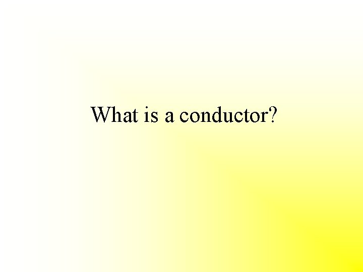  What is a conductor? 