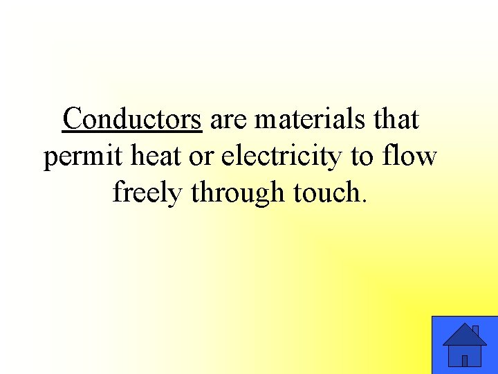 Conductors are materials that permit heat or electricity to flow freely through touch. 
