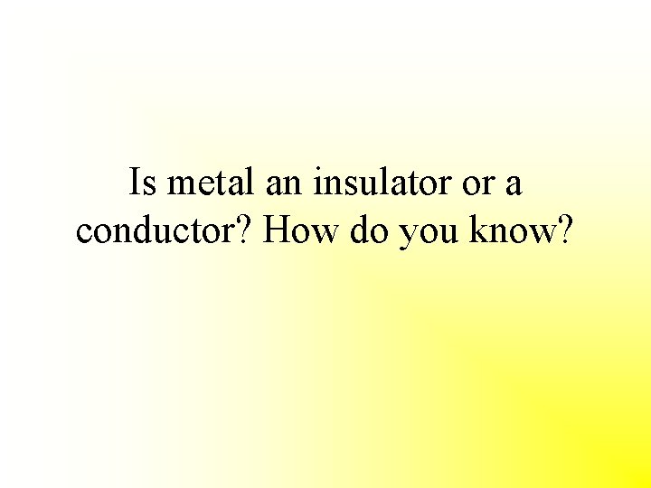 Is metal an insulator or a conductor? How do you know? 