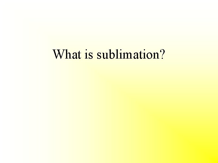 What is sublimation? 