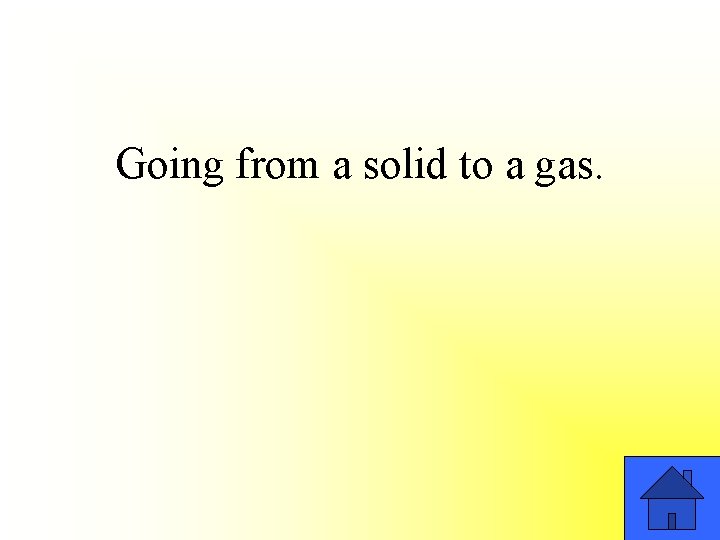 Going from a solid to a gas. 