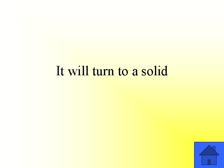 It will turn to a solid 