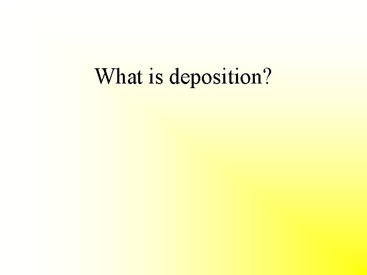 What is deposition? 