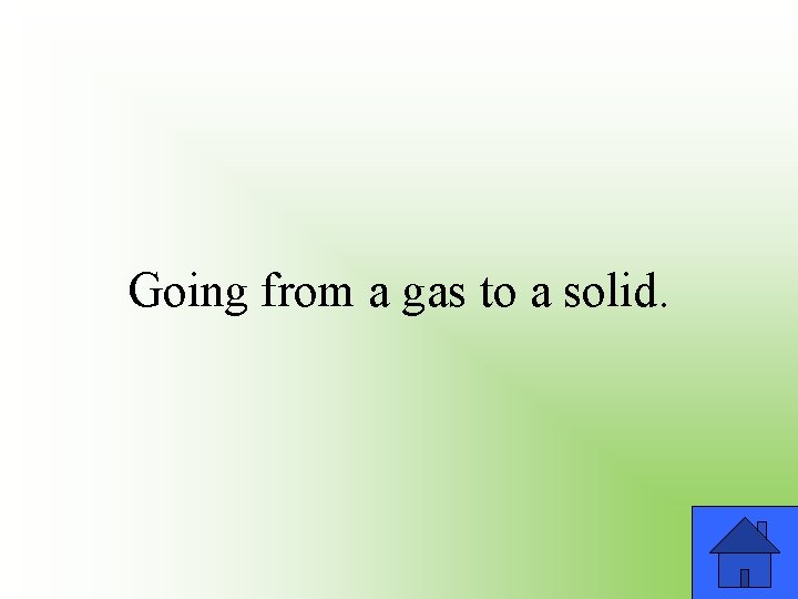Going from a gas to a solid. 