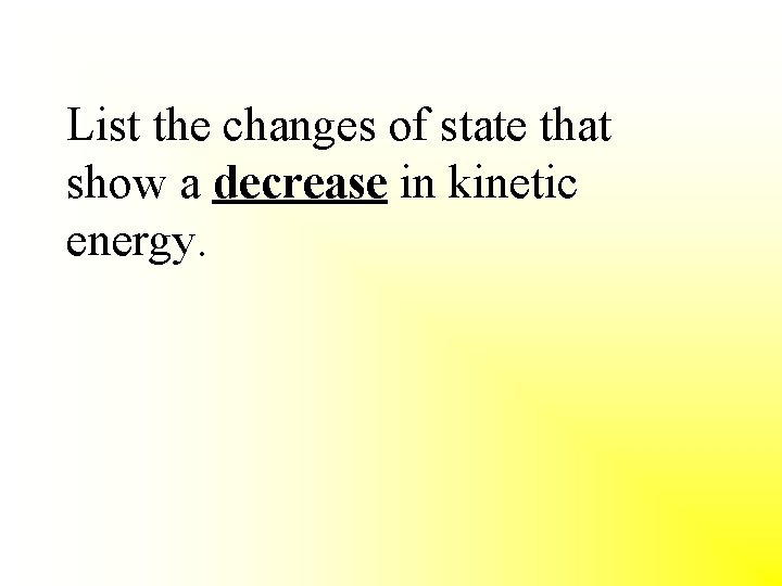 List the changes of state that show a decrease in kinetic energy. 