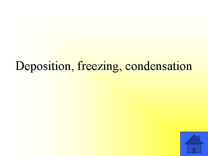 Deposition, freezing, condensation 