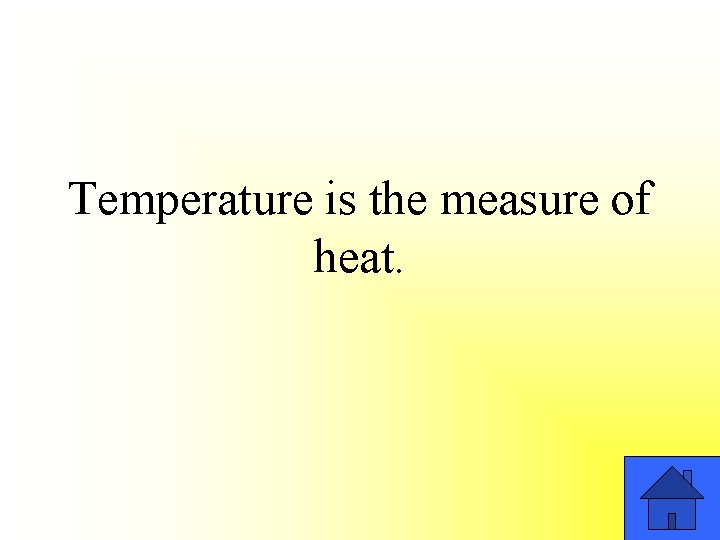 Temperature is the measure of heat. 