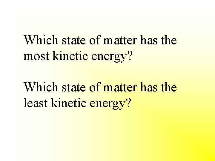 Which state of matter has the most kinetic energy? Which state of matter has