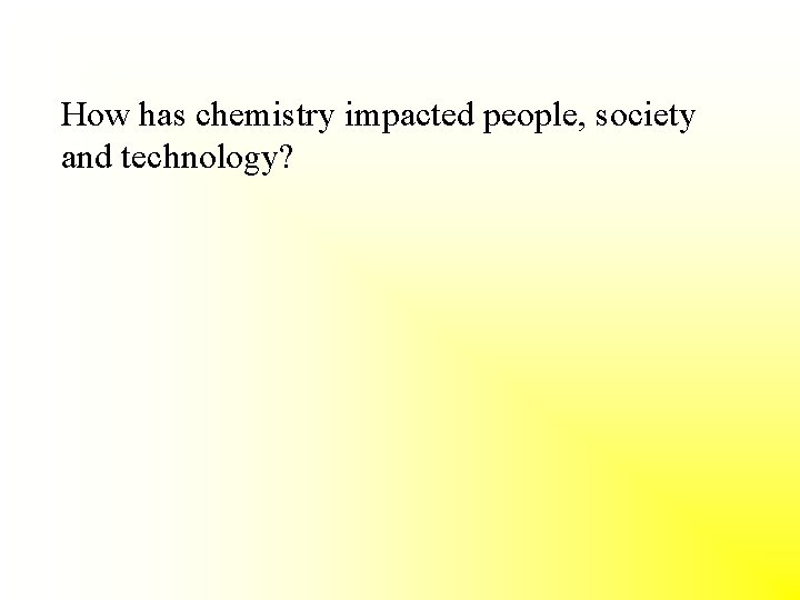 How has chemistry impacted people, society and technology? 