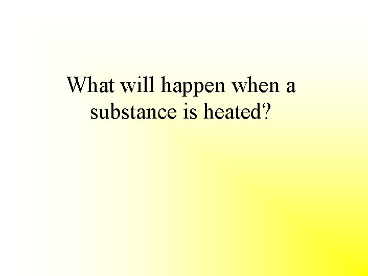 What will happen when a substance is heated? 