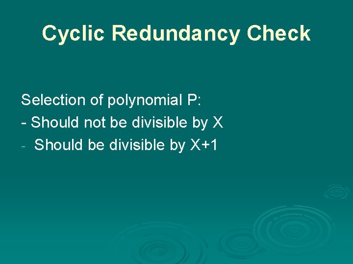 Cyclic Redundancy Check Selection of polynomial P: - Should not be divisible by X