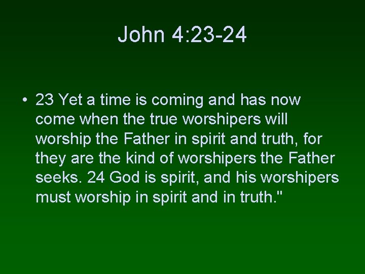 John 4: 23 -24 • 23 Yet a time is coming and has now