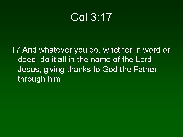 Col 3: 17 17 And whatever you do, whether in word or deed, do