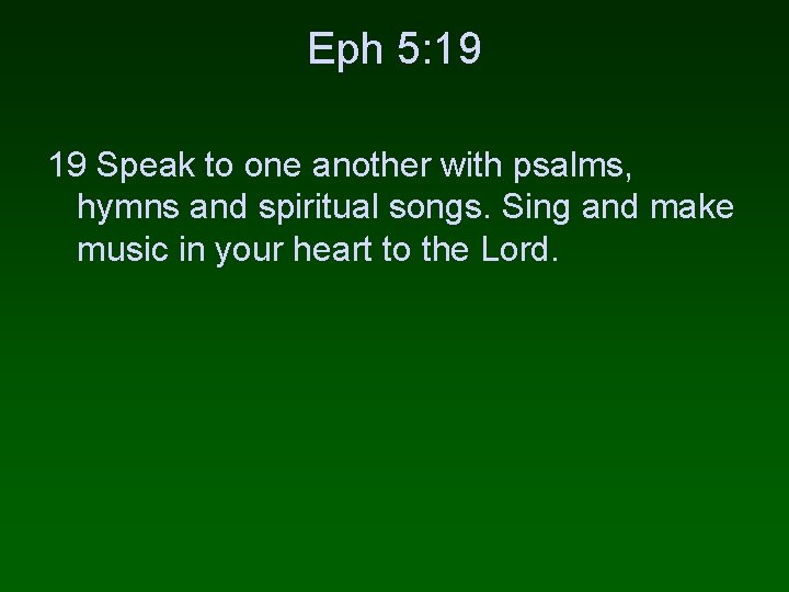 Eph 5: 19 19 Speak to one another with psalms, hymns and spiritual songs.
