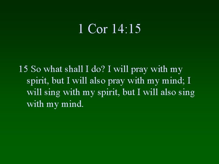 1 Cor 14: 15 15 So what shall I do? I will pray with
