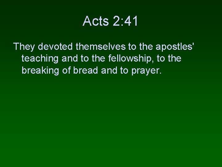 Acts 2: 41 They devoted themselves to the apostles' teaching and to the fellowship,