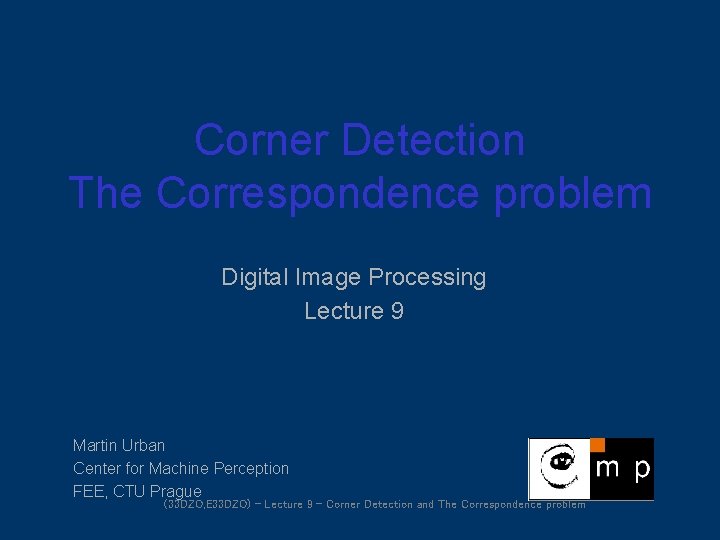 Corner Detection The Correspondence problem Digital Image Processing Lecture 9 Martin Urban Center for