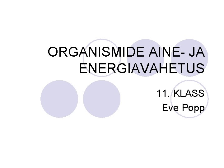 ORGANISMIDE AINE- JA ENERGIAVAHETUS 11. KLASS Eve Popp ORGANISMIDE AINE- JA ENERGIAVAHETUS 11. KLASS Eve Popp