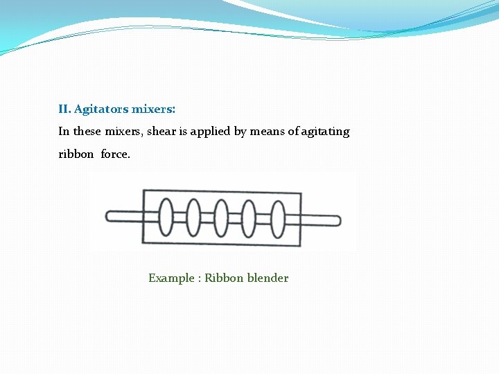 II. Agitators mixers: In these mixers, shear is applied by means of agitating ribbon II. Agitators mixers: In these mixers, shear is applied by means of agitating ribbon