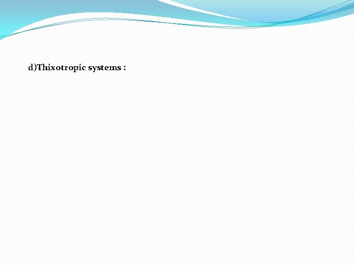 d)Thixotropic systems : d)Thixotropic systems :