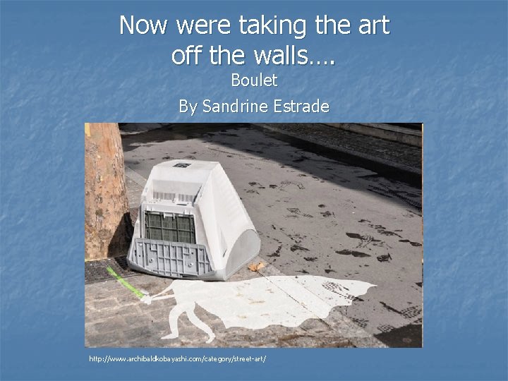 Now were taking the art off the walls…. Boulet By Sandrine Estrade http: //www.